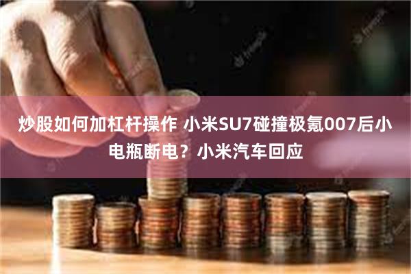 炒股如何加杠杆操作 小米SU7碰撞极氪007后小电瓶断电？小米汽车回应