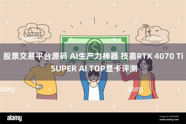 股票交易平台源码 AI生产力神器 技嘉RTX 4070 Ti SUPER AI TOP显卡评测