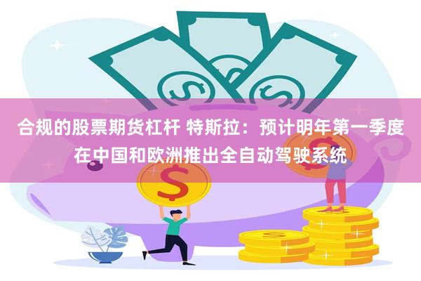 合规的股票期货杠杆 特斯拉：预计明年第一季度在中国和欧洲推出全自动驾驶系统