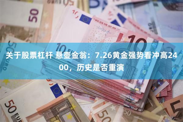关于股票杠杆 悬壶金翁：7.26黄金强势看冲高2400，历史是否重演