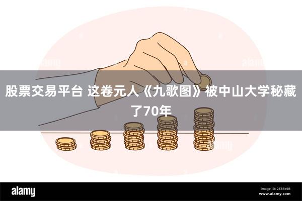 股票交易平台 这卷元人《九歌图》被中山大学秘藏了70年