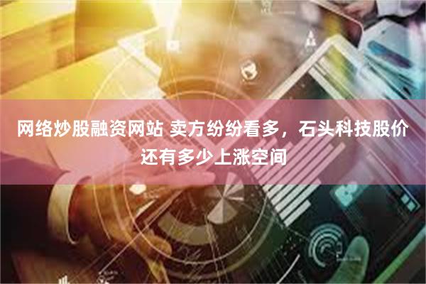 网络炒股融资网站 卖方纷纷看多，石头科技股价还有多少上涨空间