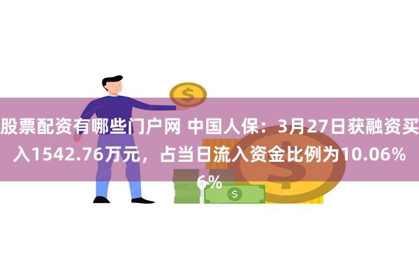 股票配资有哪些门户网 中国人保：3月27日获融资买入1542.76万元，占当日流入资金比例为10.06%