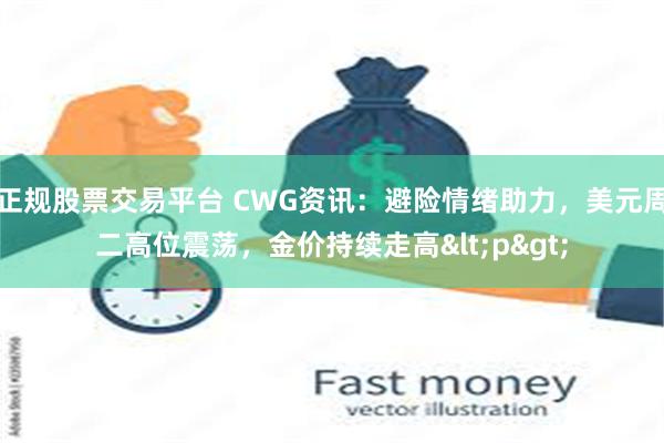 正规股票交易平台 CWG资讯：避险情绪助力，美元周二高位震荡，金价持续走高<p>