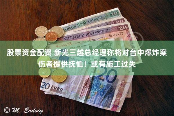 股票资金配资 新光三越总经理称将对台中爆炸案伤者提供抚恤！或有施工过失