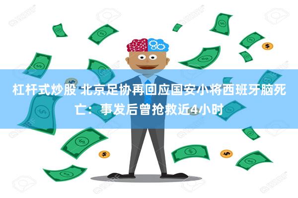 杠杆式炒股 北京足协再回应国安小将西班牙脑死亡：事发后曾抢救近4小时