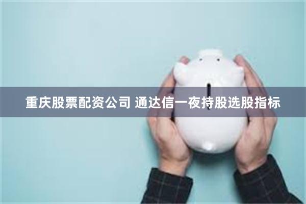 重庆股票配资公司 通达信一夜持股选股指标