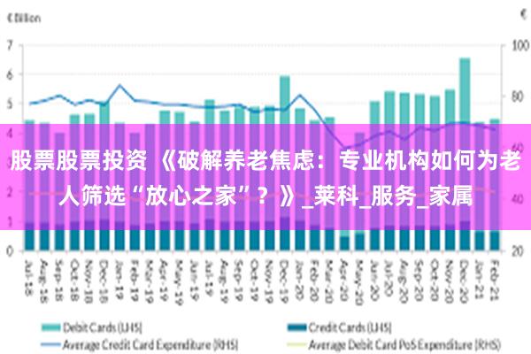 股票股票投资 《破解养老焦虑：专业机构如何为老人筛选“放心之家”？》_莱科_服务_家属