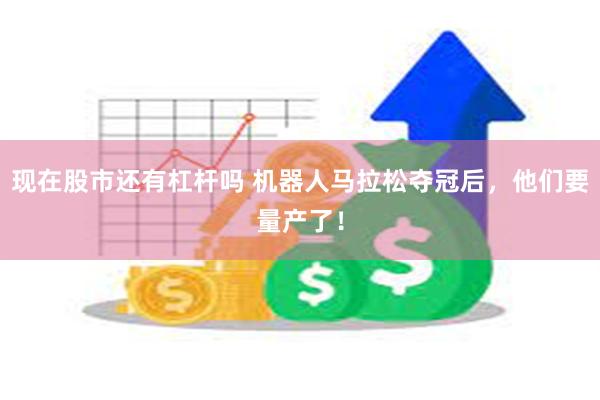 现在股市还有杠杆吗 机器人马拉松夺冠后，他们要量产了！