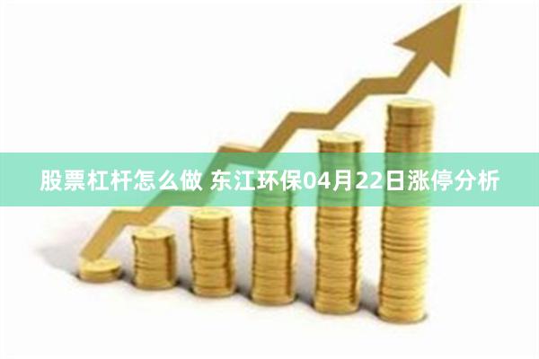 股票杠杆怎么做 东江环保04月22日涨停分析