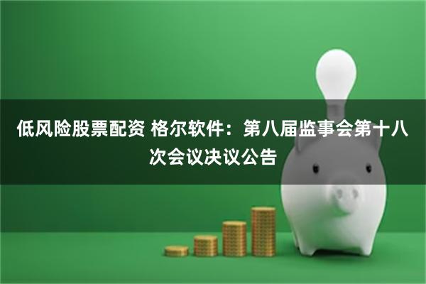 低风险股票配资 格尔软件:第八届监事会第十八次会议决议公告