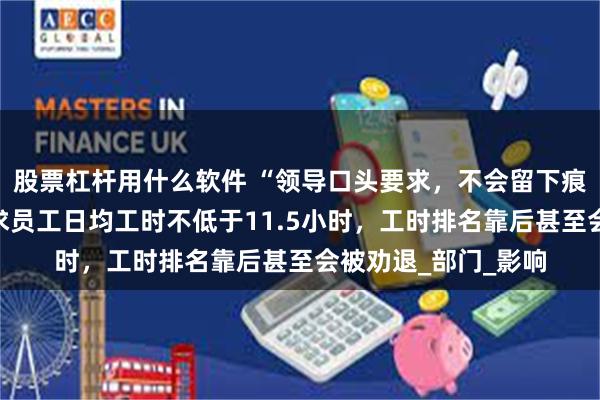 股票杠杆用什么软件 “领导口头要求，不会留下痕迹”，小米被曝要求员工日均工时不低于11.5小时，工时排名靠后甚至会被劝退_部门_影响