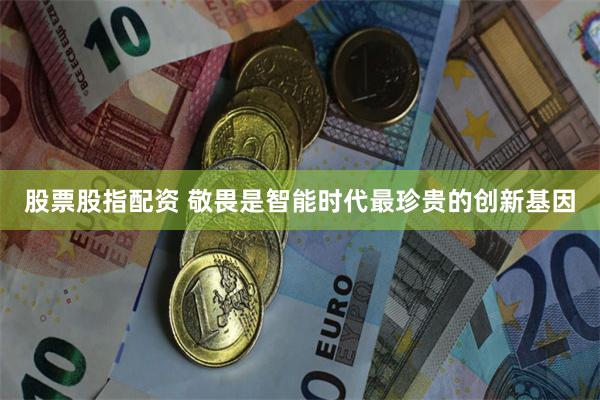 股票股指配资 敬畏是智能时代最珍贵的创新基因