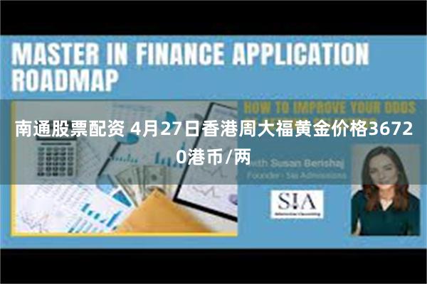 南通股票配资 4月27日香港周大福黄金价格36720港币/两