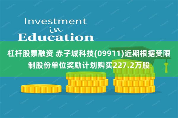 杠杆股票融资 赤子城科技(09911)近期根据受限制股份单位奖励计划购买227.2万股