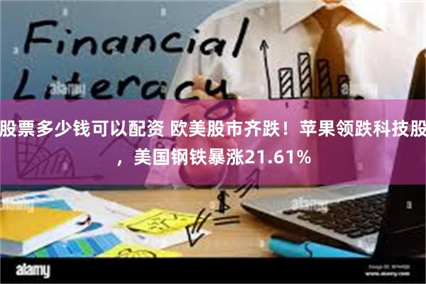 股票多少钱可以配资 欧美股市齐跌！苹果领跌科技股，美国钢铁暴涨21.61%