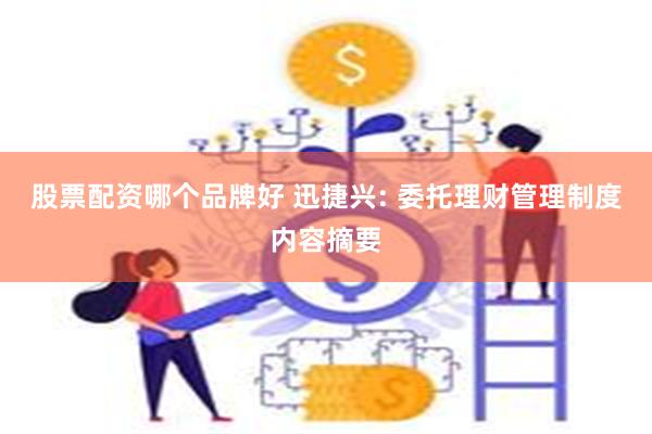 股票配资哪个品牌好 迅捷兴: 委托理财管理制度内容摘要