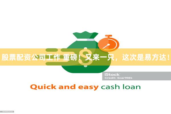 股票配资公司工作 重磅！又来一只，这次是易方达！
