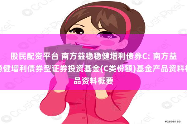 股民配资平台 南方益稳稳健增利债券C: 南方益稳稳健增利债券型证券投资基金(C类份额)基金产品资料概要