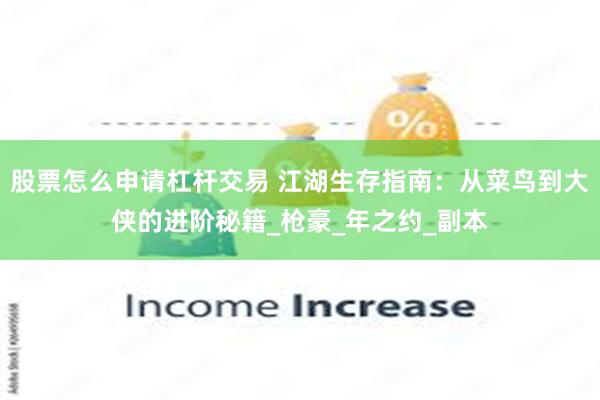 股票怎么申请杠杆交易 江湖生存指南：从菜鸟到大侠的进阶秘籍_枪豪_年之约_副本
