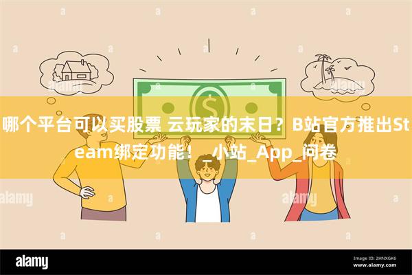 哪个平台可以买股票 云玩家的末日？B站官方推出Steam绑定功能！_小站_App_问卷