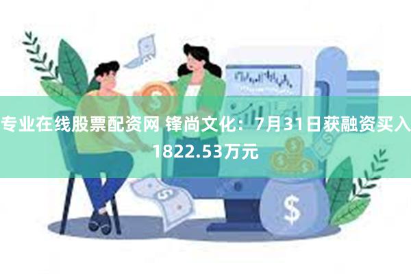 专业在线股票配资网 锋尚文化：7月31日获融资买入1822.53万元