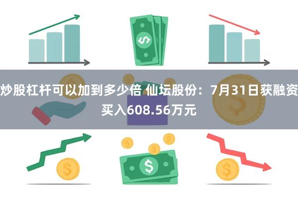 炒股杠杆可以加到多少倍 仙坛股份：7月31日获融资买入608.56万元