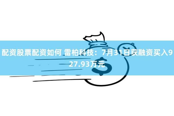 配资股票配资如何 雷柏科技：7月31日获融资买入927.93万元