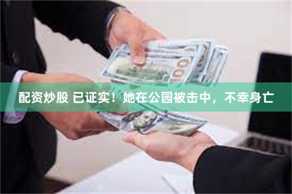 配资炒股 已证实！她在公园被击中，不幸身亡
