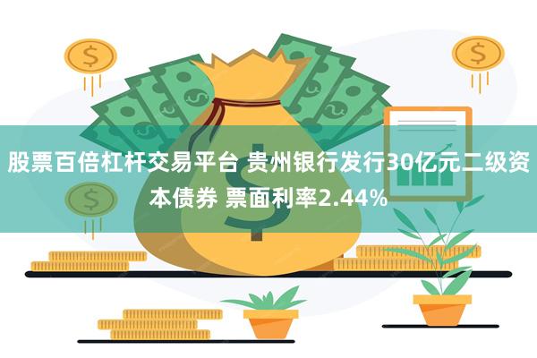 股票百倍杠杆交易平台 贵州银行发行30亿元二级资本债券 票面利率2.44%