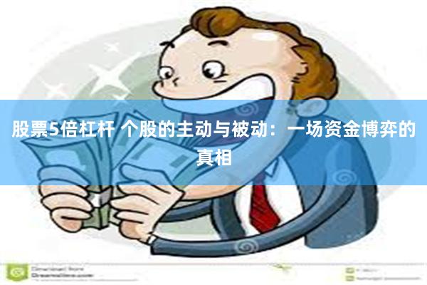 股票5倍杠杆 个股的主动与被动：一场资金博弈的真相