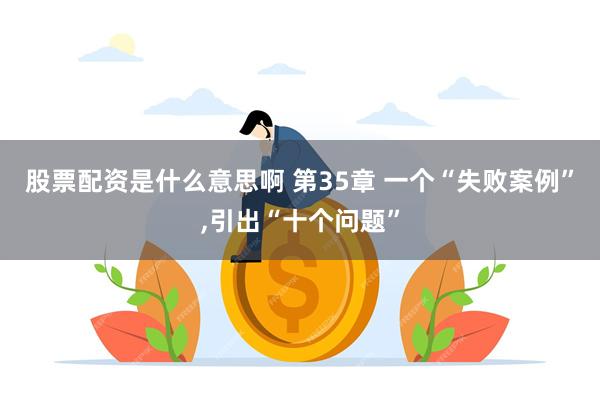 股票配资是什么意思啊 第35章 一个“失败案例”,引出“十个问题”
