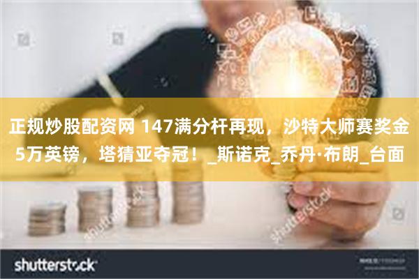 正规炒股配资网 147满分杆再现，沙特大师赛奖金5万英镑，塔猜亚夺冠！_斯诺克_乔丹·布朗_台面