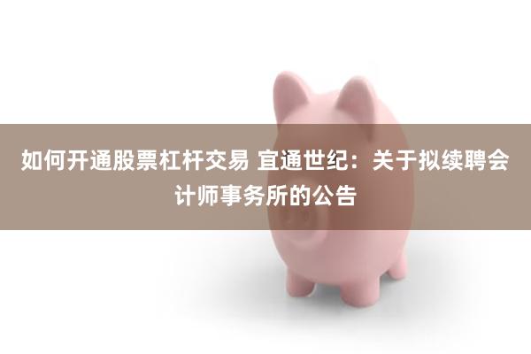 如何开通股票杠杆交易 宜通世纪：关于拟续聘会计师事务所的公告