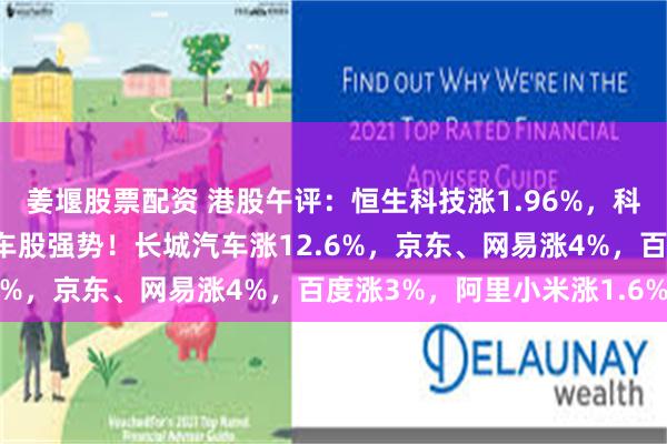 姜堰股票配资 港股午评：恒生科技涨1.96%，科技股普涨，影视股、汽车股强势！长城汽车涨12.6%，京东、网易涨4%，百度涨3%，阿里小米涨1.6%