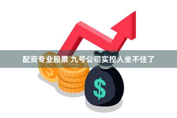 配资专业股票 九号公司实控人坐不住了