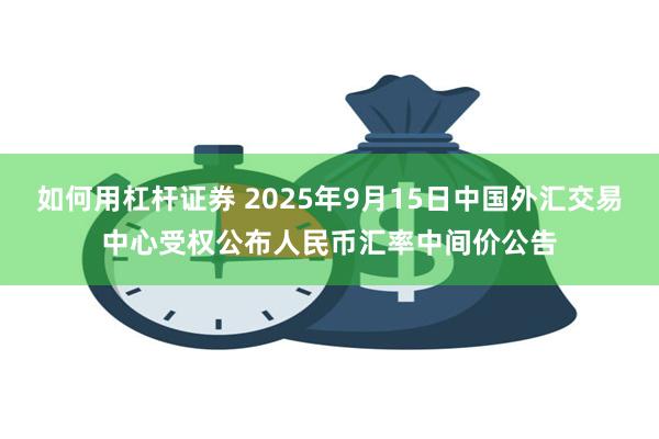 如何用杠杆证券 2025年9月15日中国外汇交易中心受权公布人民币汇率中间价公告