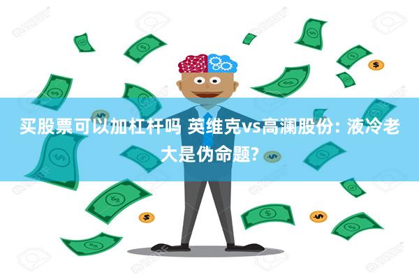 买股票可以加杠杆吗 英维克vs高澜股份: 液冷老大是伪命题?